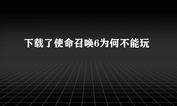 下载了使命召唤6为何不能玩