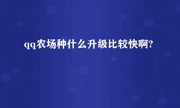 qq农场种什么升级比较快啊?