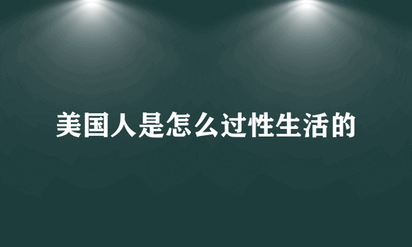 美国人是怎么过性生活的