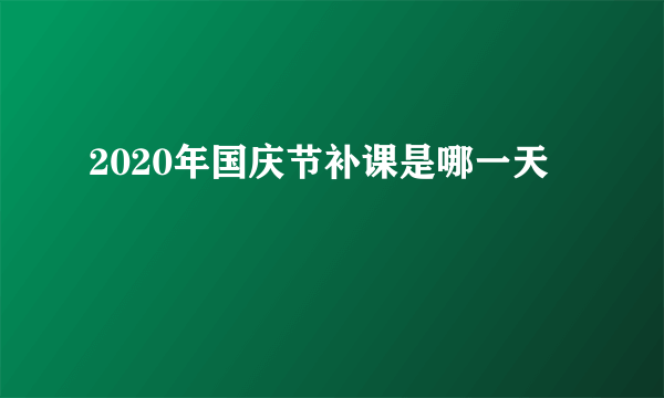 2020年国庆节补课是哪一天