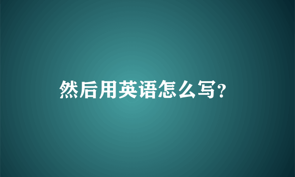 然后用英语怎么写？