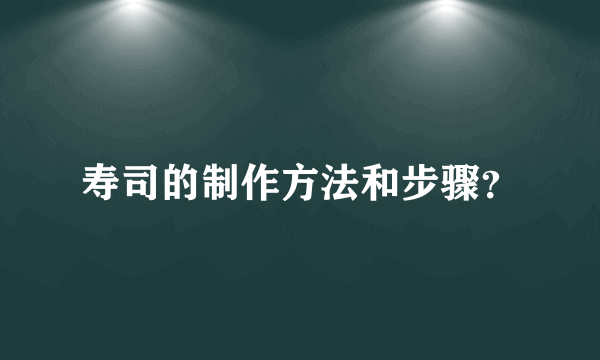 寿司的制作方法和步骤？