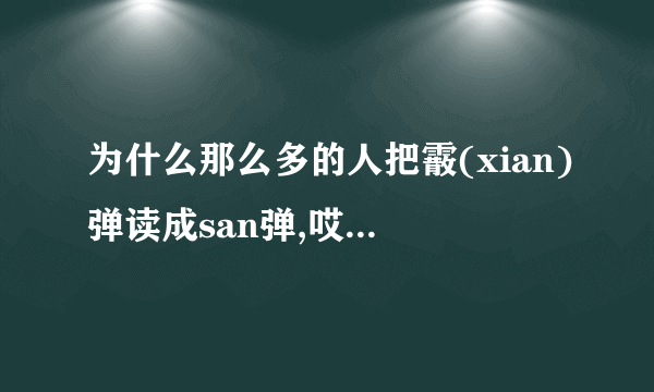 为什么那么多的人把霰(xian)弹读成san弹,哎.....