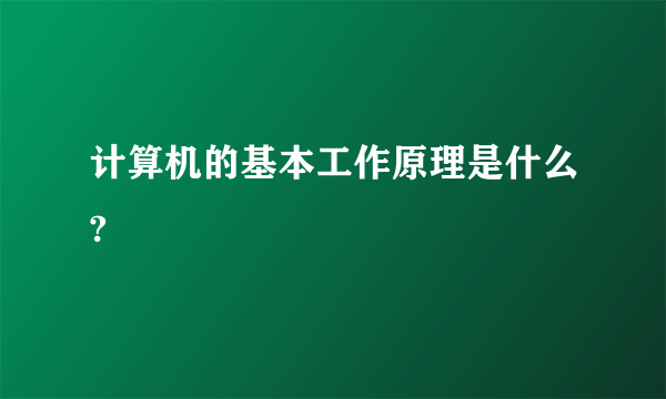 计算机的基本工作原理是什么?