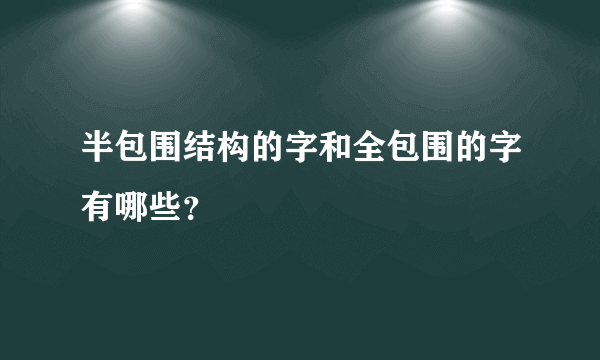 半包围结构的字和全包围的字有哪些？