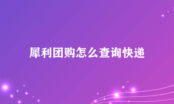 犀利团购怎么查询快递