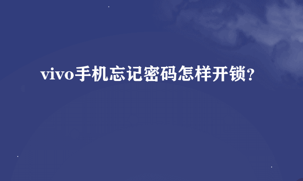 vivo手机忘记密码怎样开锁？