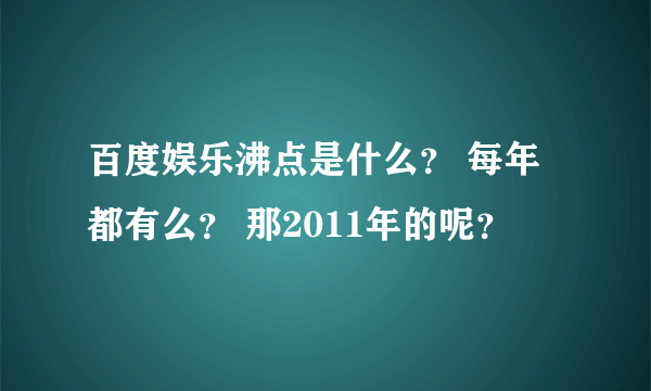 百度娱乐沸点是什么？ 每年都有么？ 那2011年的呢？