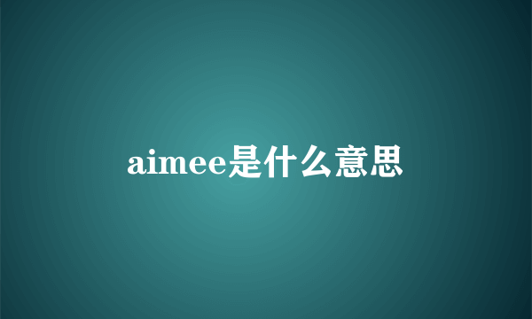 aimee是什么意思