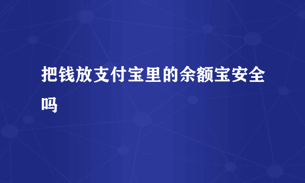 把钱放支付宝里的余额宝安全吗