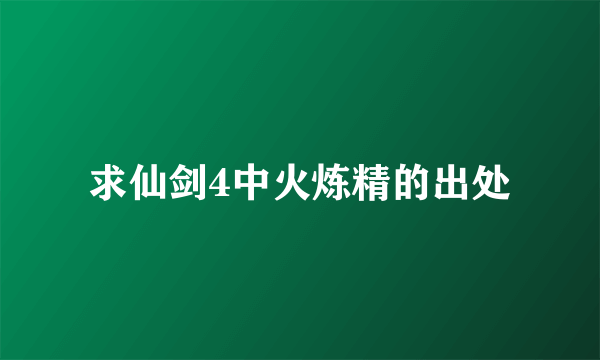 求仙剑4中火炼精的出处