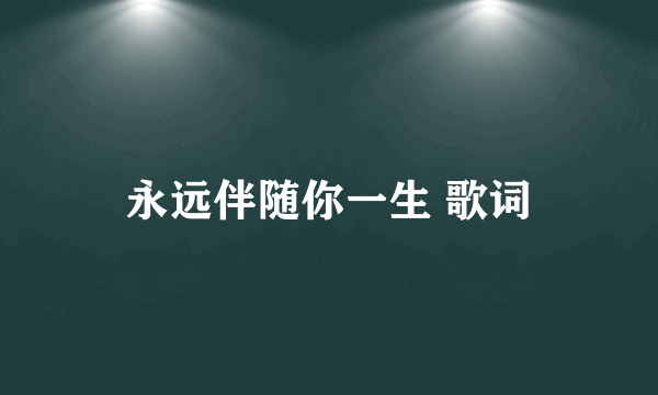 永远伴随你一生 歌词