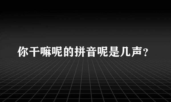 你干嘛呢的拼音呢是几声？