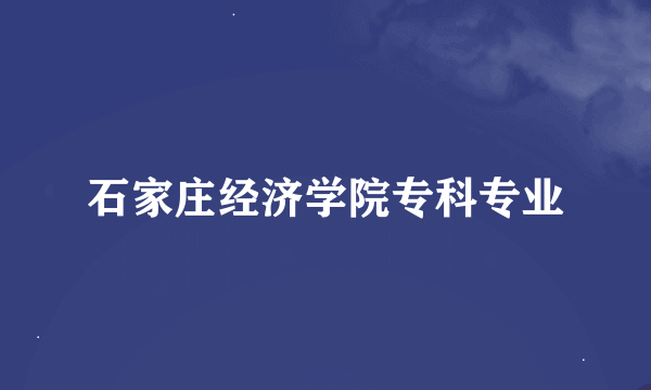 石家庄经济学院专科专业