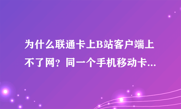 为什么联通卡上B站客户端上不了网？同一个手机移动卡就可以？除了B站其他的地方正常可以使用。