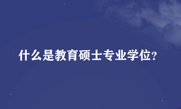 什么是教育硕士专业学位？