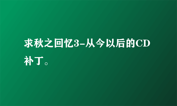 求秋之回忆3-从今以后的CD补丁。