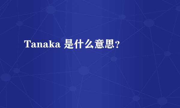 Tanaka 是什么意思？