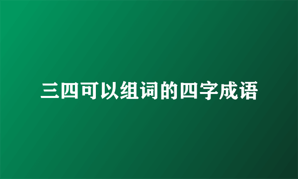 三四可以组词的四字成语