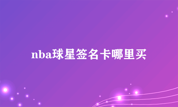 nba球星签名卡哪里买