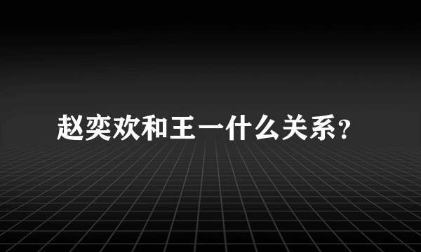 赵奕欢和王一什么关系？