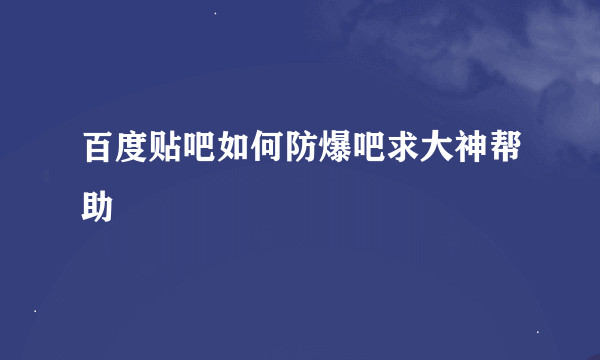 百度贴吧如何防爆吧求大神帮助