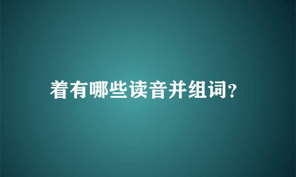 着有哪些读音并组词？