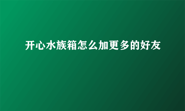 开心水族箱怎么加更多的好友