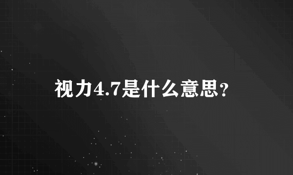 视力4.7是什么意思？