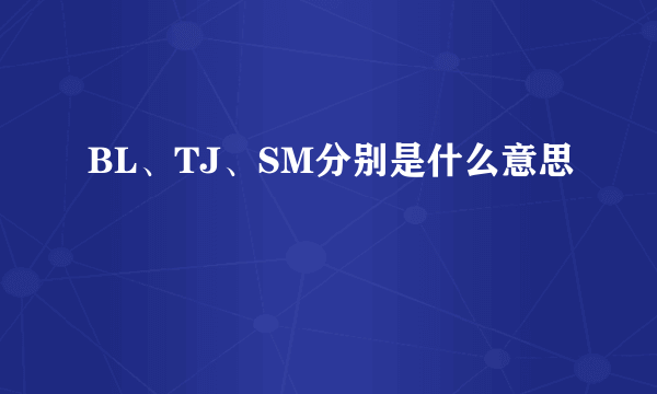 BL、TJ、SM分别是什么意思