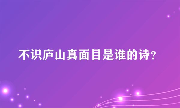 不识庐山真面目是谁的诗？