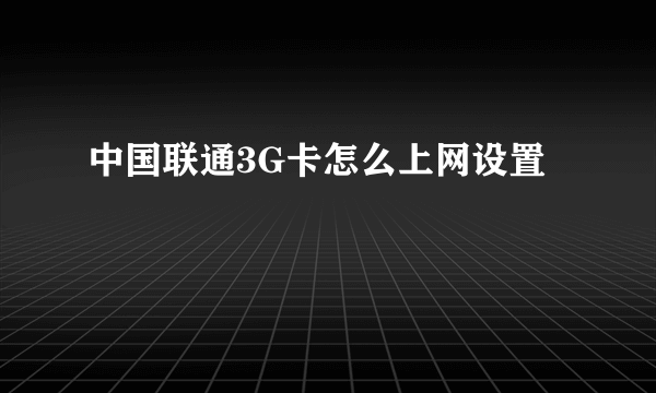 中国联通3G卡怎么上网设置