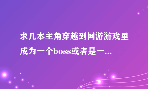 求几本主角穿越到网游游戏里成为一个boss或者是一个野怪的小说