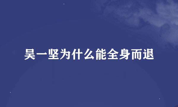 吴一坚为什么能全身而退