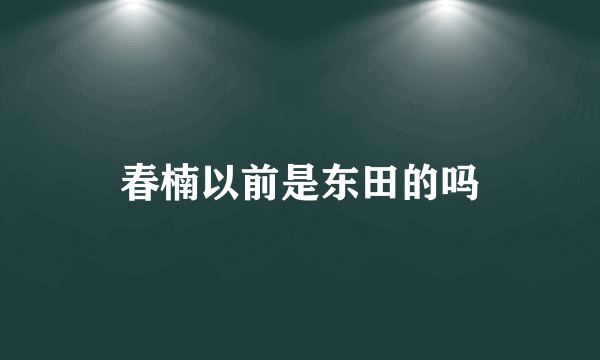 春楠以前是东田的吗