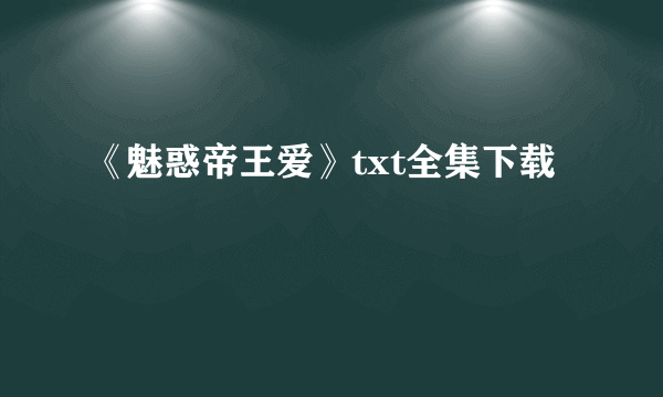 《魅惑帝王爱》txt全集下载