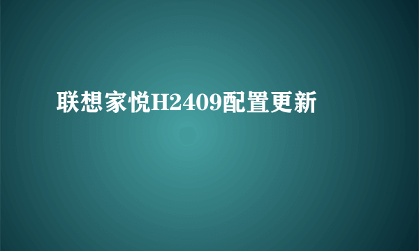 联想家悦H2409配置更新