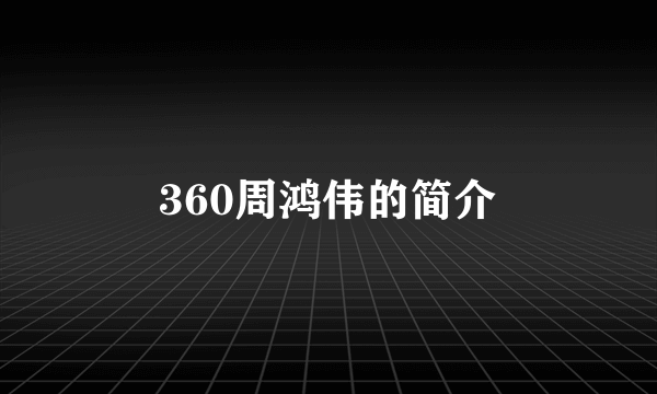 360周鸿伟的简介