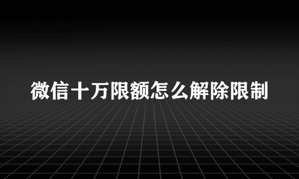 微信十万限额怎么解除限制