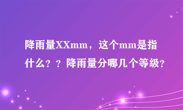 降雨量XXmm，这个mm是指什么？？降雨量分哪几个等级？