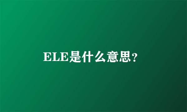 ELE是什么意思？