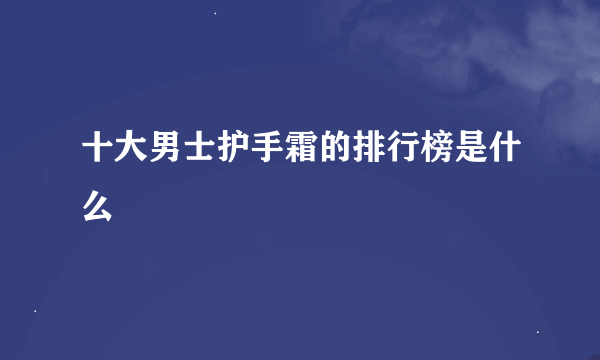 十大男士护手霜的排行榜是什么