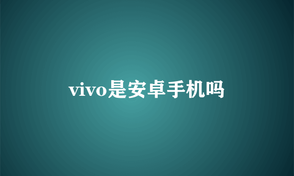 vivo是安卓手机吗