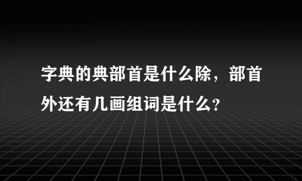 字典的典部首是什么除，部首外还有几画组词是什么？