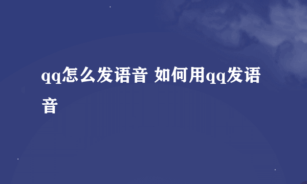 qq怎么发语音 如何用qq发语音