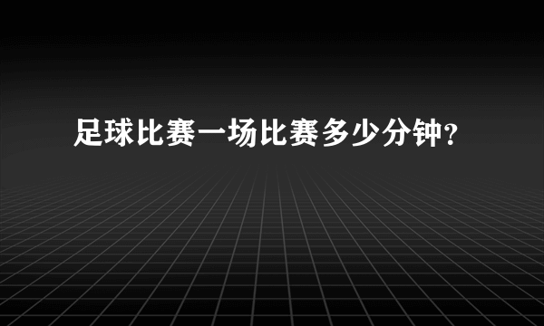 足球比赛一场比赛多少分钟？