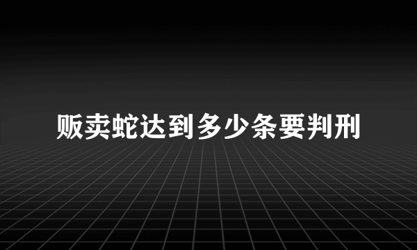 贩卖蛇达到多少条要判刑