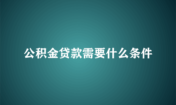 公积金贷款需要什么条件