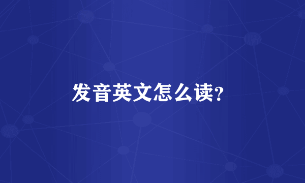 发音英文怎么读？