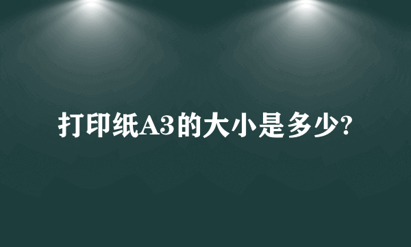 打印纸A3的大小是多少?